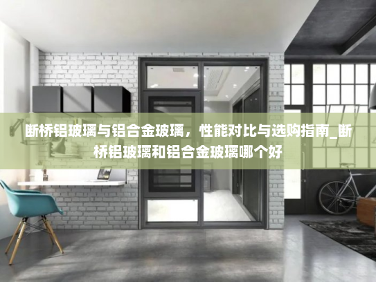 断桥铝玻璃与铝合金玻璃，性能对比与选购指南_断桥铝玻璃和铝合金玻璃哪个好