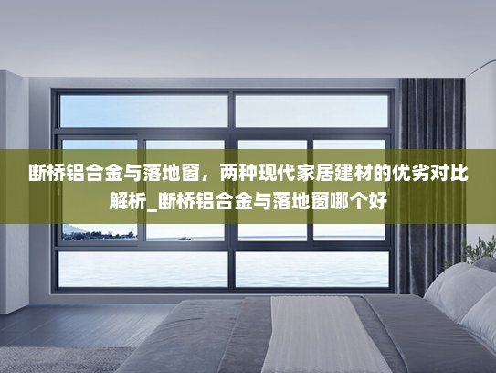 断桥铝合金与落地窗，两种现代家居建材的优劣对比解析_断桥铝合金与落地窗哪个好
