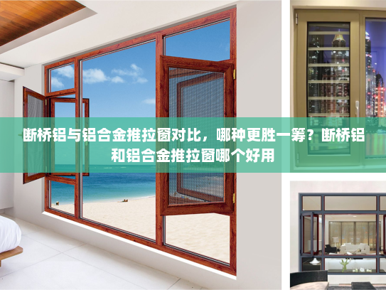 断桥铝与铝合金推拉窗对比，哪种更胜一筹？断桥铝和铝合金推拉窗哪个好用