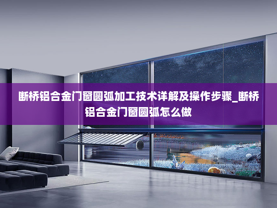 断桥铝合金门窗圆弧加工技术详解及操作步骤_断桥铝合金门窗圆弧怎么做