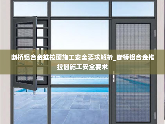 断桥铝合金推拉窗施工安全要求解析_断桥铝合金推拉窗施工安全要求