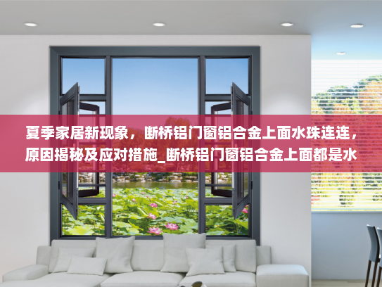 夏季家居新现象，断桥铝门窗铝合金上面水珠连连，原因揭秘及应对措施_断桥铝门窗铝合金上面都是水珠