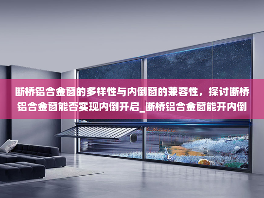 断桥铝合金窗的多样性与内倒窗的兼容性，探讨断桥铝合金窗能否实现内倒开启_断桥铝合金窗能开内倒窗吗