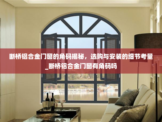 断桥铝合金门窗的角码揭秘，选购与安装的细节考量_断桥铝合金门窗有角码吗