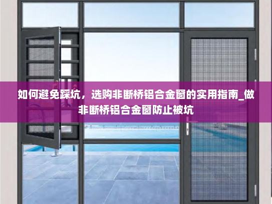 如何避免踩坑，选购非断桥铝合金窗的实用指南_做非断桥铝合金窗防止被坑