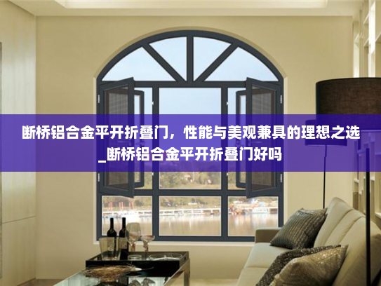 断桥铝合金平开折叠门，性能与美观兼具的理想之选_断桥铝合金平开折叠门好吗