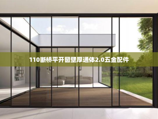 110断桥平开窗壁厚通体2.0五金配件