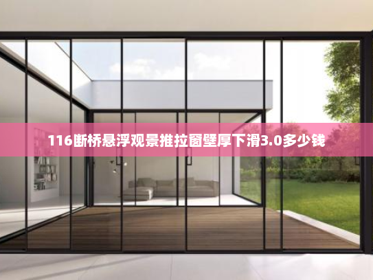 116断桥悬浮观景推拉窗壁厚下滑3.0多少钱