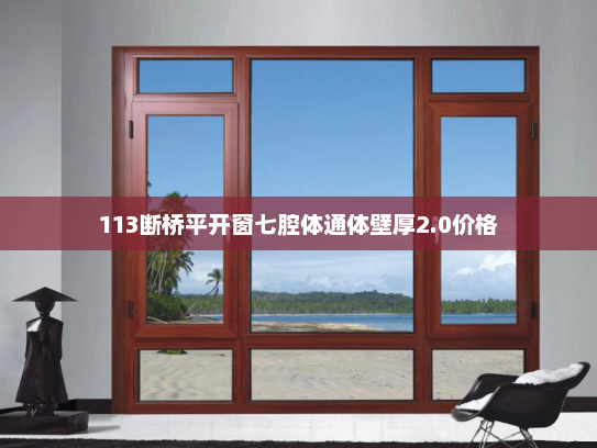 113断桥平开窗七腔体通体壁厚2.0价格