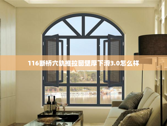 116断桥六轨推拉窗壁厚下滑3.0怎么样